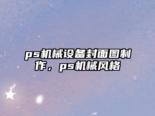 ps機械設(shè)備封面圖制作，ps機械風(fēng)格