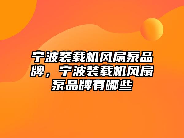 寧波裝載機風扇泵品牌，寧波裝載機風扇泵品牌有哪些