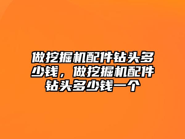 做挖掘機配件鉆頭多少錢，做挖掘機配件鉆頭多少錢一個