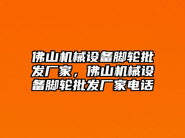 佛山機械設(shè)備腳輪批發(fā)廠家，佛山機械設(shè)備腳輪批發(fā)廠家電話