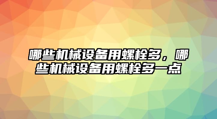 哪些機械設(shè)備用螺栓多，哪些機械設(shè)備用螺栓多一點