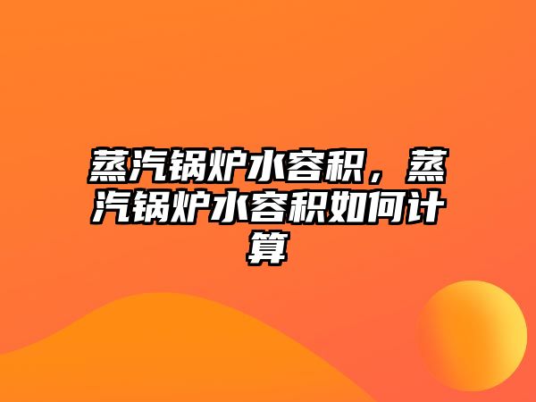 蒸汽鍋爐水容積，蒸汽鍋爐水容積如何計算