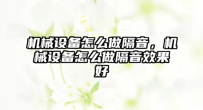 機(jī)械設(shè)備怎么做隔音，機(jī)械設(shè)備怎么做隔音效果好