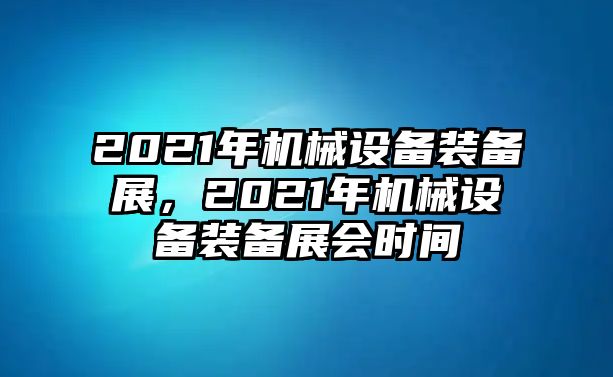 2021年機(jī)械設(shè)備裝備展，2021年機(jī)械設(shè)備裝備展會(huì)時(shí)間