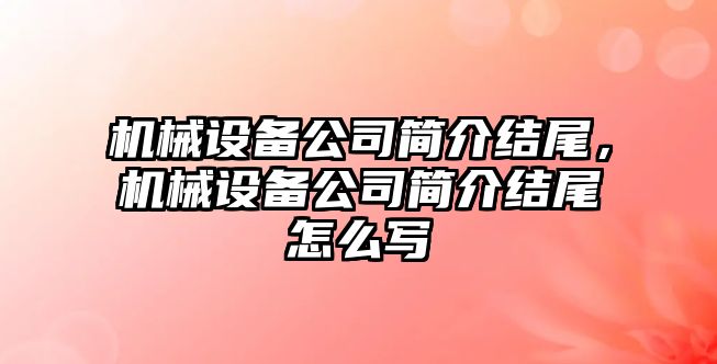 機械設備公司簡介結尾，機械設備公司簡介結尾怎么寫