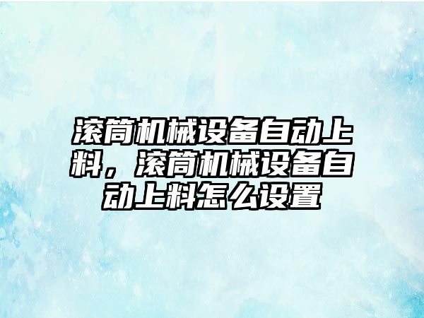 滾筒機械設備自動上料，滾筒機械設備自動上料怎么設置