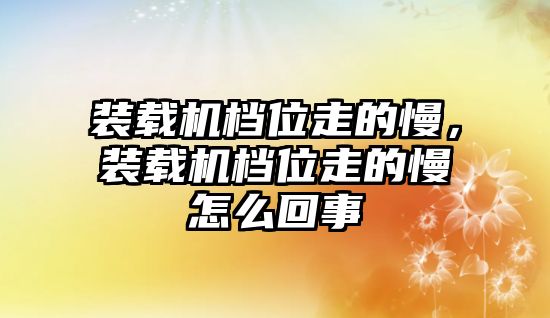 裝載機(jī)檔位走的慢，裝載機(jī)檔位走的慢怎么回事