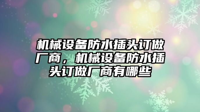 機械設備防水插頭訂做廠商，機械設備防水插頭訂做廠商有哪些