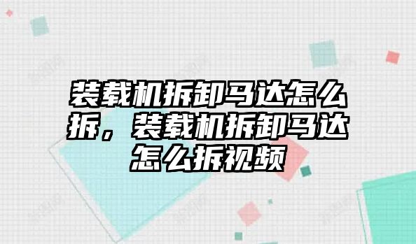 裝載機(jī)拆卸馬達(dá)怎么拆，裝載機(jī)拆卸馬達(dá)怎么拆視頻