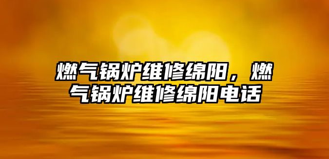 燃氣鍋爐維修綿陽，燃氣鍋爐維修綿陽電話