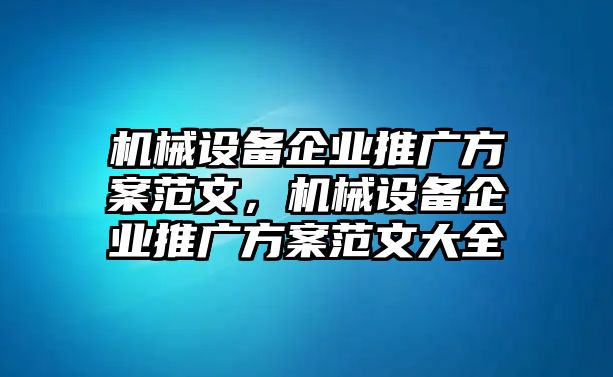 機(jī)械設(shè)備企業(yè)推廣方案范文，機(jī)械設(shè)備企業(yè)推廣方案范文大全