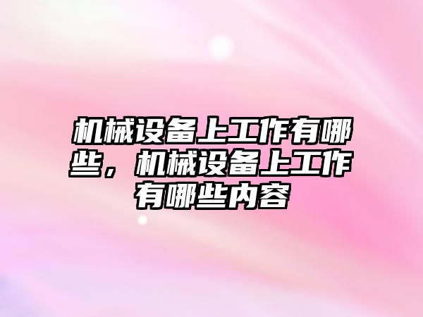 機械設備上工作有哪些，機械設備上工作有哪些內(nèi)容