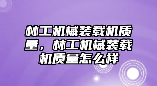 林工機械裝載機質(zhì)量，林工機械裝載機質(zhì)量怎么樣