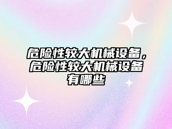 危險性較大機械設(shè)備，危險性較大機械設(shè)備有哪些