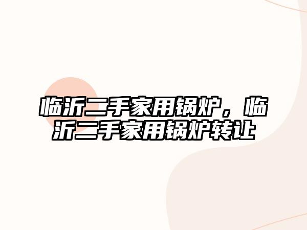 臨沂二手家用鍋爐，臨沂二手家用鍋爐轉(zhuǎn)讓