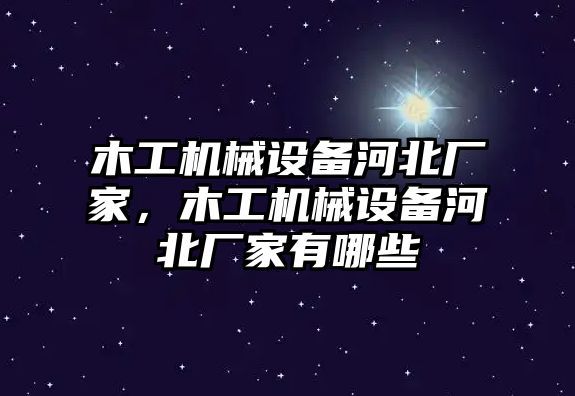 木工機(jī)械設(shè)備河北廠家，木工機(jī)械設(shè)備河北廠家有哪些