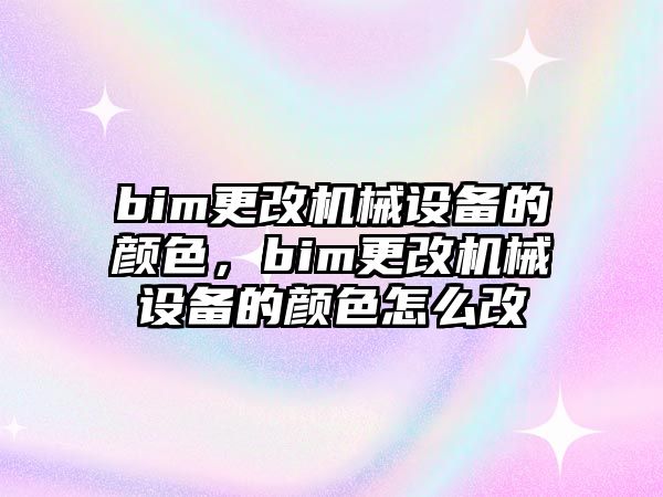 bim更改機(jī)械設(shè)備的顏色，bim更改機(jī)械設(shè)備的顏色怎么改