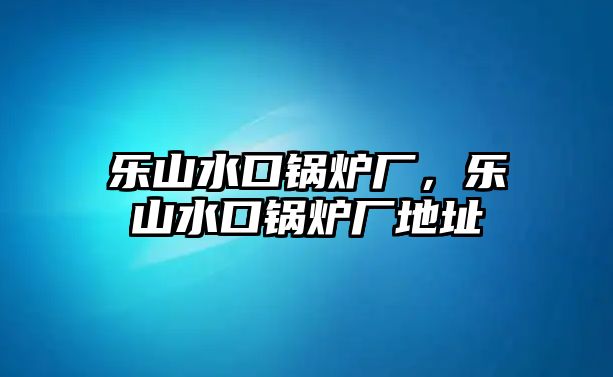 樂山水口鍋爐廠，樂山水口鍋爐廠地址