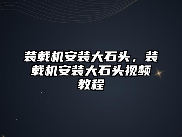 裝載機(jī)安裝大石頭，裝載機(jī)安裝大石頭視頻教程