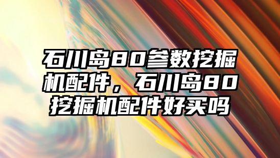 石川島80參數(shù)挖掘機(jī)配件，石川島80挖掘機(jī)配件好買(mǎi)嗎