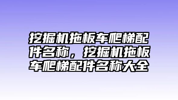 挖掘機(jī)拖板車爬梯配件名稱，挖掘機(jī)拖板車爬梯配件名稱大全