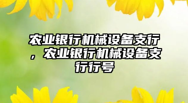 農(nóng)業(yè)銀行機(jī)械設(shè)備支行，農(nóng)業(yè)銀行機(jī)械設(shè)備支行行號(hào)