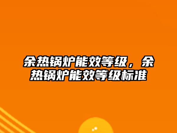 余熱鍋爐能效等級，余熱鍋爐能效等級標(biāo)準(zhǔn)