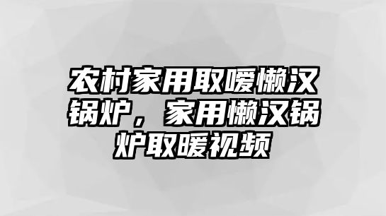 農(nóng)村家用取噯懶漢鍋爐，家用懶漢鍋爐取暖視頻