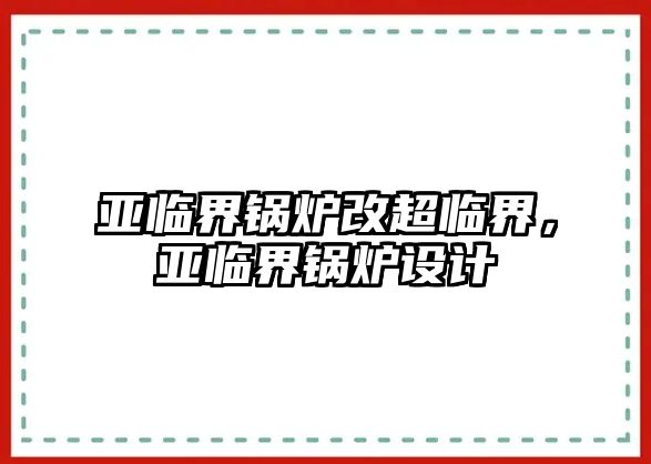 亞臨界鍋爐改超臨界，亞臨界鍋爐設(shè)計