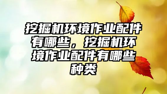 挖掘機環(huán)境作業(yè)配件有哪些，挖掘機環(huán)境作業(yè)配件有哪些種類