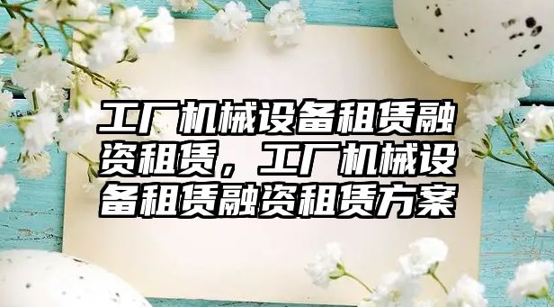 工廠機械設備租賃融資租賃，工廠機械設備租賃融資租賃方案