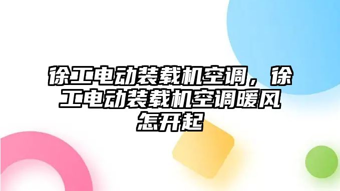 徐工電動裝載機空調(diào)，徐工電動裝載機空調(diào)暖風(fēng)怎開起