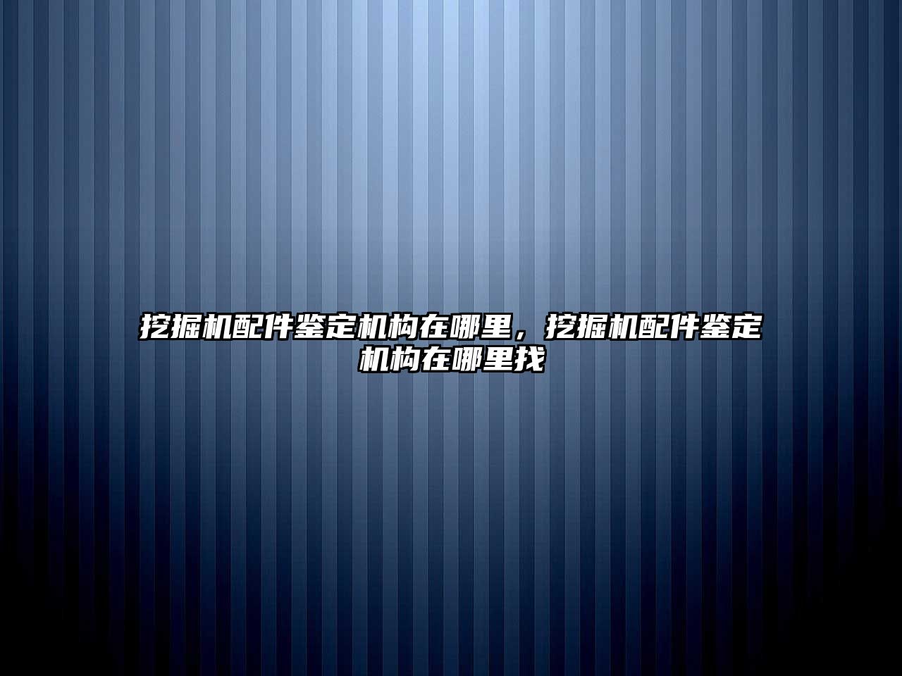 挖掘機配件鑒定機構(gòu)在哪里，挖掘機配件鑒定機構(gòu)在哪里找