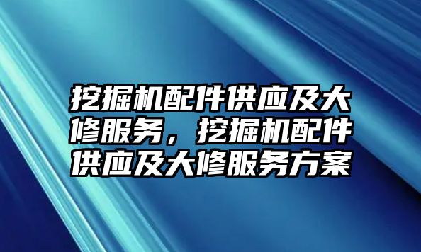 挖掘機(jī)配件供應(yīng)及大修服務(wù)，挖掘機(jī)配件供應(yīng)及大修服務(wù)方案