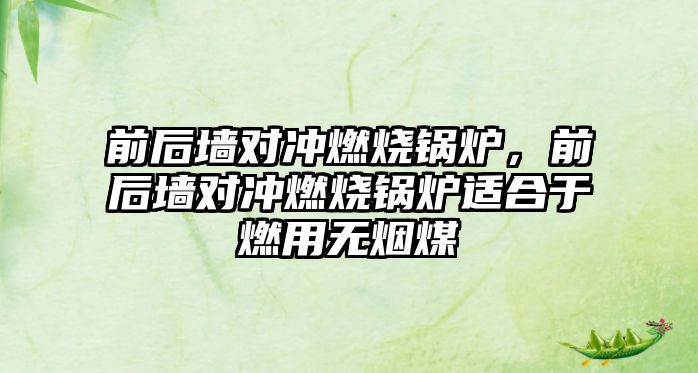 前后墻對沖燃燒鍋爐，前后墻對沖燃燒鍋爐適合于燃用無煙煤