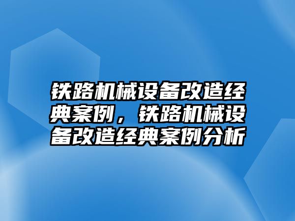 鐵路機(jī)械設(shè)備改造經(jīng)典案例，鐵路機(jī)械設(shè)備改造經(jīng)典案例分析