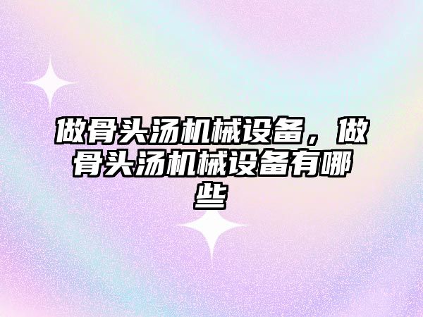 做骨頭湯機械設備，做骨頭湯機械設備有哪些