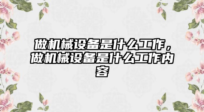 做機械設備是什么工作，做機械設備是什么工作內(nèi)容