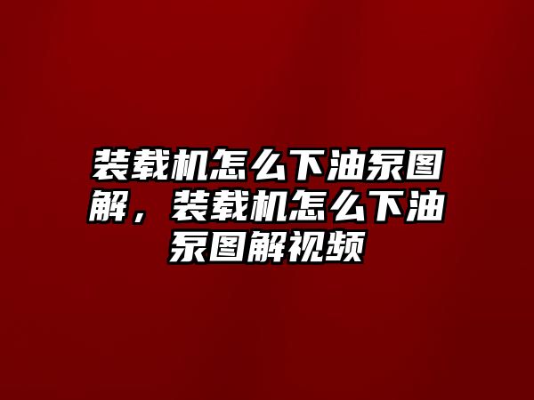 裝載機(jī)怎么下油泵圖解，裝載機(jī)怎么下油泵圖解視頻