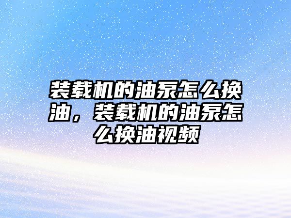 裝載機(jī)的油泵怎么換油，裝載機(jī)的油泵怎么換油視頻