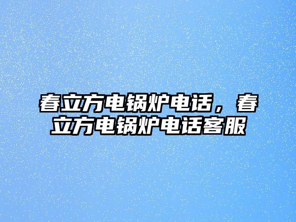 春立方電鍋爐電話，春立方電鍋爐電話客服