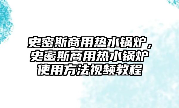 史密斯商用熱水鍋爐，史密斯商用熱水鍋爐使用方法視頻教程