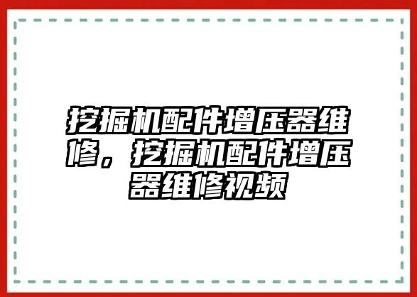 挖掘機(jī)配件增壓器維修，挖掘機(jī)配件增壓器維修視頻