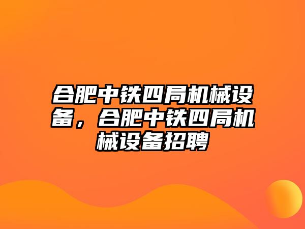 合肥中鐵四局機(jī)械設(shè)備，合肥中鐵四局機(jī)械設(shè)備招聘