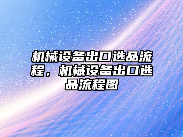 機械設(shè)備出口選品流程，機械設(shè)備出口選品流程圖