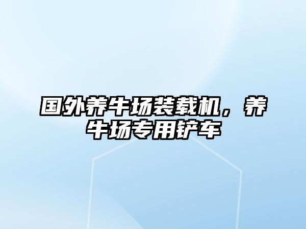 國外養(yǎng)牛場裝載機，養(yǎng)牛場專用鏟車