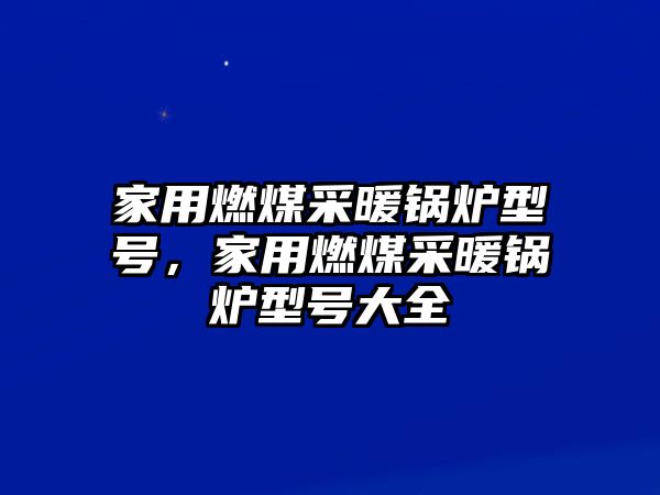 家用燃煤采暖鍋爐型號(hào)，家用燃煤采暖鍋爐型號(hào)大全