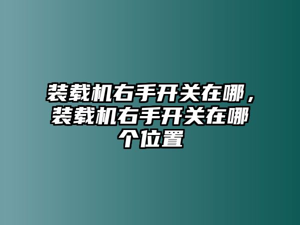 裝載機(jī)右手開關(guān)在哪，裝載機(jī)右手開關(guān)在哪個(gè)位置