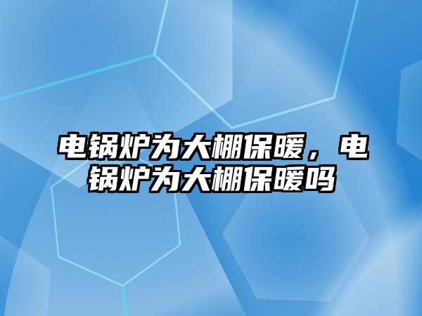 電鍋爐為大棚保暖，電鍋爐為大棚保暖嗎