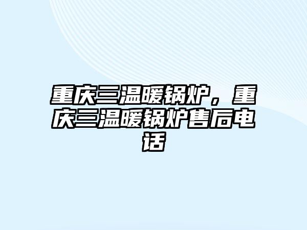 重慶三溫暖鍋爐，重慶三溫暖鍋爐售后電話